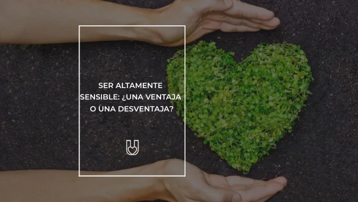 Ser altamente sensible: ¿ventaja o desventaja?