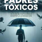 Guía para Entender el Comportamiento de Padres Tóxicos