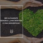 Ser altamente sensible: ¿ventaja o desventaja?